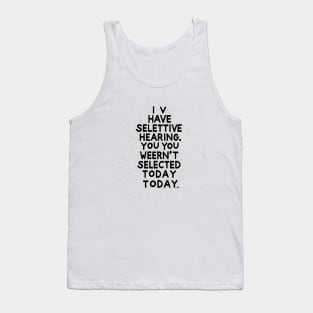 I Have Selective Hearing, You Weren't Selected Today Tank Top
